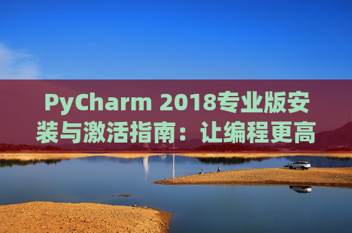 PyCharm 2018专业版安装与激活指南：让编程更高效